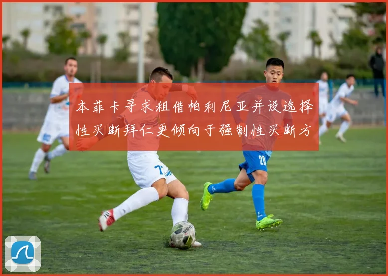 本菲卡寻求租借帕利尼亚并设选择性买断拜仁更倾向于强制性买断方案